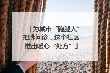 为城市“跑腿人”把脉问诊，这个社区推出暖心“处方”