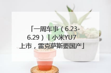 一周车事（6.23-6.29）丨小米YU7上市，雷克萨斯要国产