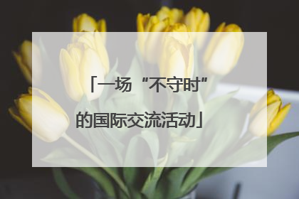 一场“不守时”的国际交流活动