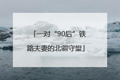 一对“90后”铁路夫妻的北疆守望