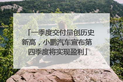 一季度交付量创历史新高，小鹏汽车宣布第四季度将实现盈利