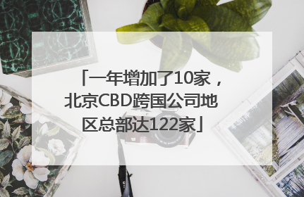 一年增加了10家，北京CBD跨国公司地区总部达122家