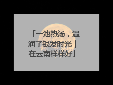 一池热汤，温润了银发时光｜在云南样样好