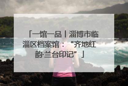 一馆一品丨淄博市临淄区档案馆：“齐地红韵·兰台印记”