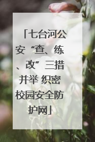 七台河公安“查、练、改”三措并举 织密校园安全防护网