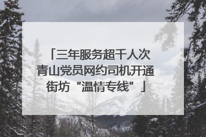 三年服务超千人次 青山党员网约司机开通街坊“温情专线”