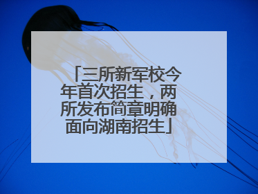 三所新军校今年首次招生，两所发布简章明确面向湖南招生