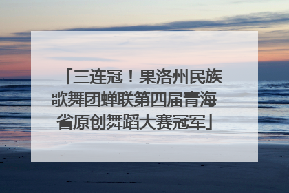 三连冠！果洛州民族歌舞团蝉联第四届青海省原创舞蹈大赛冠军