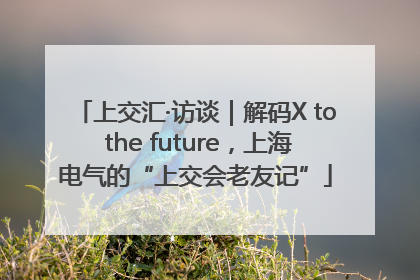 上交汇·访谈｜解码X to the future，上海电气的“上交会老友记”