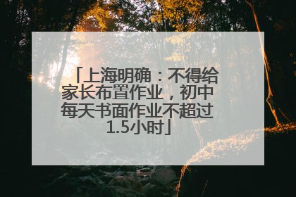 上海明确：不得给家长布置作业，初中每天书面作业不超过1.5小时