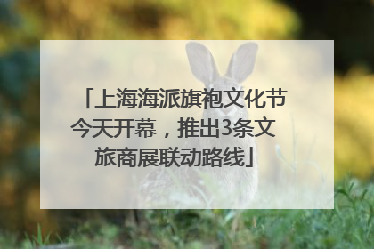 上海海派旗袍文化节今天开幕，推出3条文旅商展联动路线