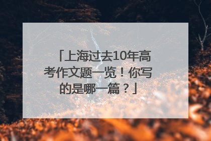 上海过去10年高考作文题一览！你写的是哪一篇？