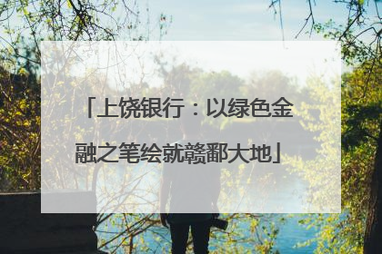 上饶银行：以绿色金融之笔绘就赣鄱大地