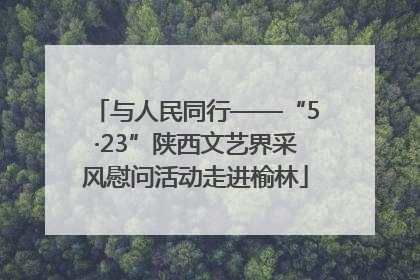与人民同行——“5·23”陕西文艺界采风慰问活动走进榆林