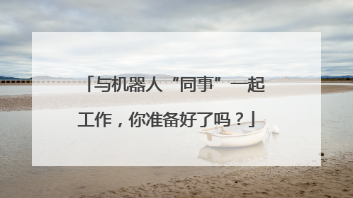 与机器人“同事”一起工作，你准备好了吗？