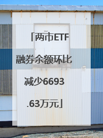 两市ETF融券余额环比减少6693.63万元