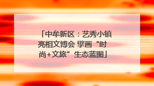 中牟新区：艺秀小镇亮相文博会 擘画“时尚+文旅”生态蓝图