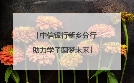 中信银行新乡分行助力学子圆梦未来