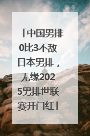 中国男排0比3不敌日本男排，无缘2025男排世联赛开门红