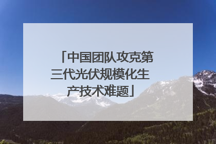 中国团队攻克第三代光伏规模化生产技术难题