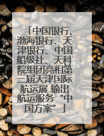 中国银行、渤海银行、天津银行、中国船级社、天科院组团亮相第三届天津国际航运展 输出航运服务“中国方案”