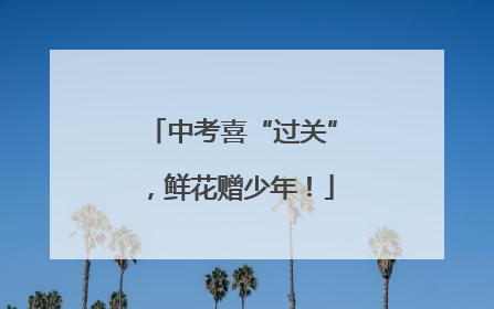 中考喜“过关”，鲜花赠少年！