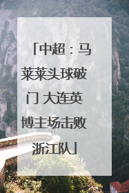 中超：马莱莱头球破门 大连英博主场击败浙江队