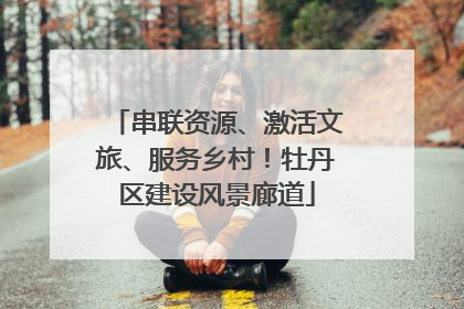 串联资源、激活文旅、服务乡村！牡丹区建设风景廊道
