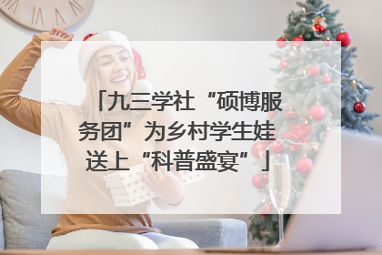 九三学社“硕博服务团”为乡村学生娃送上“科普盛宴”