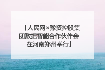 人民网×豫资控股集团数据智能合作伙伴会在河南郑州举行