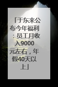 于东来公布今年福利：员工月收入9000元左右，年假40天以上