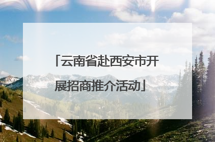 云南省赴西安市开展招商推介活动