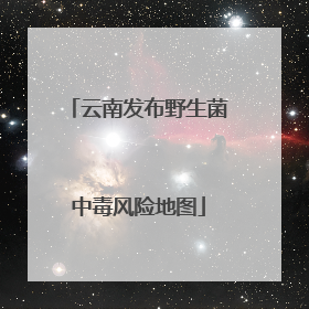 云南发布野生菌中毒风险地图