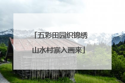 五彩田园织锦绣 山水村寨入画来