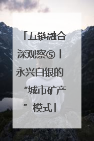 五链融合深观察⑤丨永兴白银的“城市矿产”模式