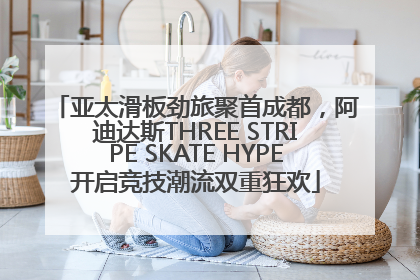 亚太滑板劲旅聚首成都，阿迪达斯THREE STRIPE SKATE HYPE开启竞技潮流双重狂欢