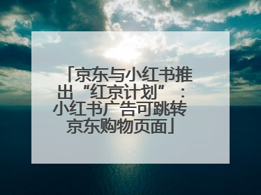 京东与小红书推出“红京计划”：小红书广告可跳转京东购物页面