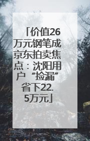 价值26万元钢笔成京东拍卖焦点：沈阳用户“捡漏”省下22.5万元