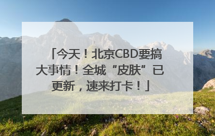 今天！北京CBD要搞大事情！全城“皮肤”已更新，速来打卡！