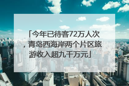 今年已待客72万人次，青岛西海岸两个片区旅游收入超九千万元