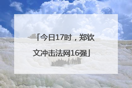今日17时，郑钦文冲击法网16强