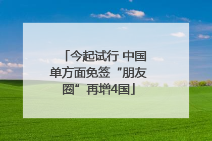 今起试行 中国单方面免签“朋友圈”再增4国