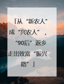 从“新农人”成“兴农人”，“90后”返乡走出致富“振兴路”
