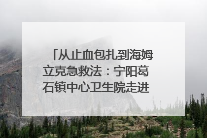从止血包扎到海姆立克急救法：宁阳葛石镇中心卫生院走进这所中学，让师生get全套救命技能