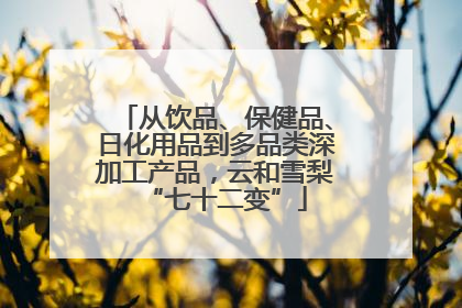 从饮品、保健品、日化用品到多品类深加工产品，云和雪梨“七十二变”