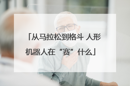 从马拉松到格斗 人形机器人在“赛”什么