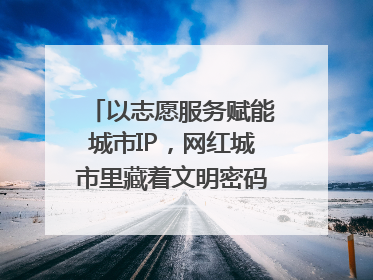 以志愿服务赋能城市IP，网红城市里藏着文明密码｜新京报评论