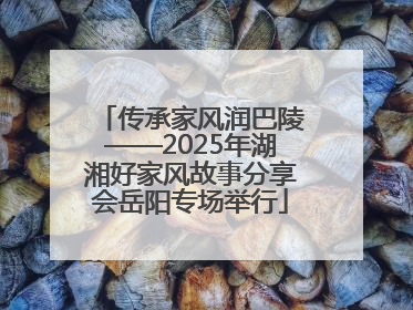 传承家风润巴陵——2025年湖湘好家风故事分享会岳阳专场举行