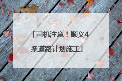 司机注意！顺义4条道路计划施工
