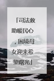 司法救助暖民心，困境母女迎来希望曙光